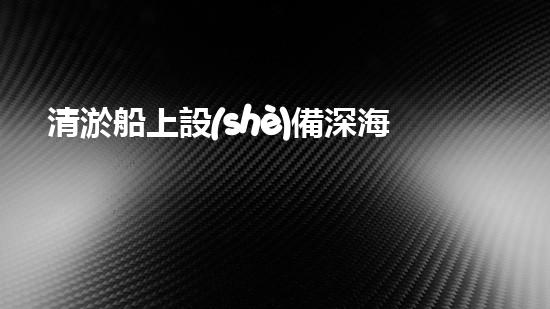 清淤船上設(shè)備深海探秘：水下作業(yè)的奧秘力量！